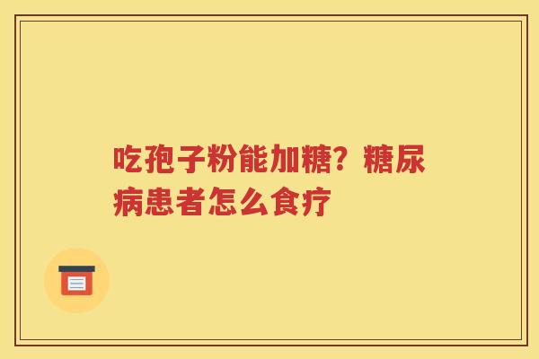 吃孢子粉能加糖？糖尿病患者怎么食疗