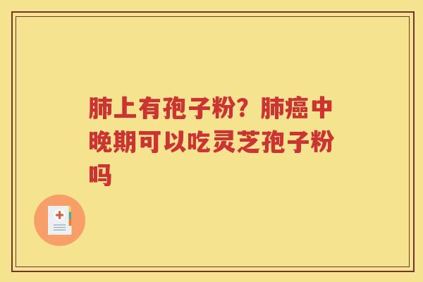 肺上有孢子粉？肺癌中晚期可以吃灵芝孢子粉吗