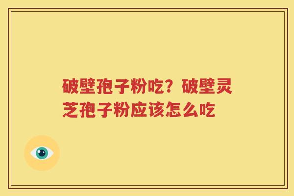 破壁孢子粉吃？破壁灵芝孢子粉应该怎么吃
