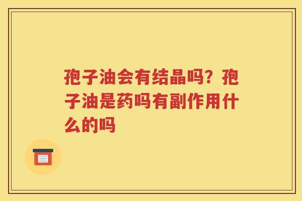 孢子油会有结晶吗？孢子油是药吗有副作用什么的吗