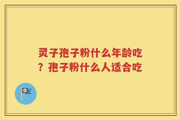 灵子孢子粉什么年龄吃？孢子粉什么人适合吃