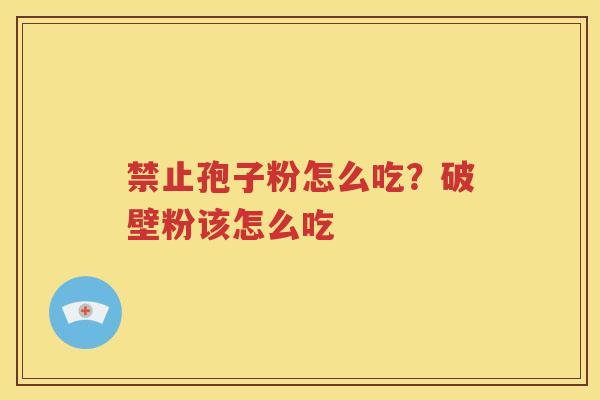 禁止孢子粉怎么吃？破壁粉该怎么吃