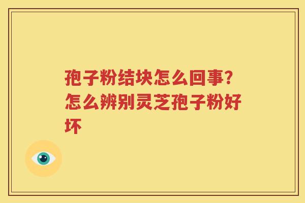 孢子粉结块怎么回事？怎么辨别灵芝孢子粉好坏