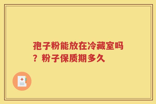孢子粉能放在冷藏室吗？粉子保质期多久
