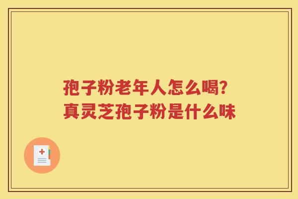 孢子粉老年人怎么喝？真灵芝孢子粉是什么味