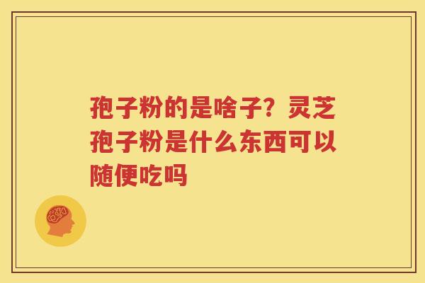 孢子粉的是啥子？灵芝孢子粉是什么东西可以随便吃吗