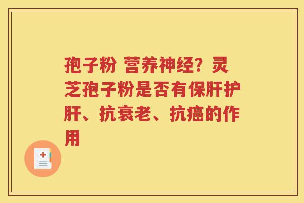 孢子粉 营养神经？灵芝孢子粉是否有保肝护肝、抗衰老、抗癌的作用