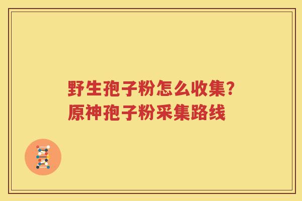 野生孢子粉怎么收集？原神孢子粉采集路线