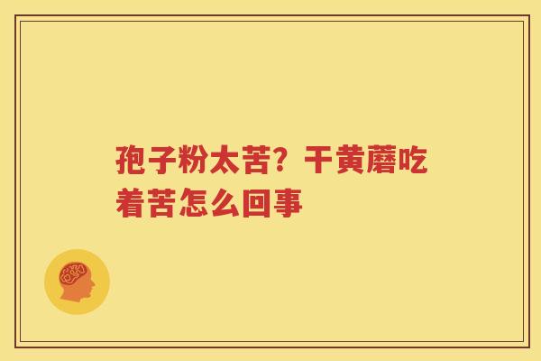 孢子粉太苦？干黄蘑吃着苦怎么回事