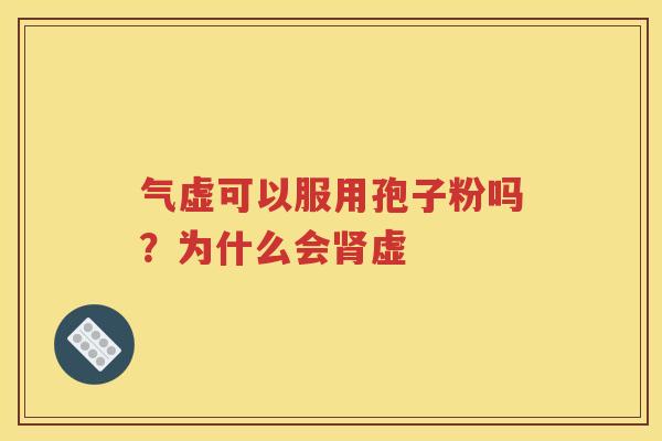 气虚可以服用孢子粉吗？为什么会肾虚