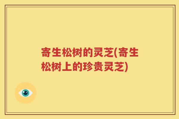 寄生松树的灵芝(寄生松树上的珍贵灵芝)