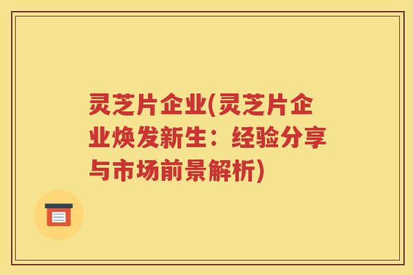 灵芝片企业(灵芝片企业焕发新生：经验分享与市场前景解析)
