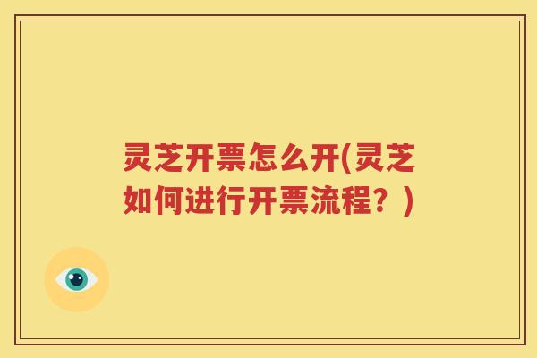 灵芝开票怎么开(灵芝如何进行开票流程？)