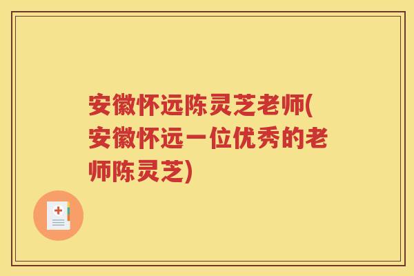 安徽怀远陈灵芝老师(安徽怀远一位优秀的老师陈灵芝)