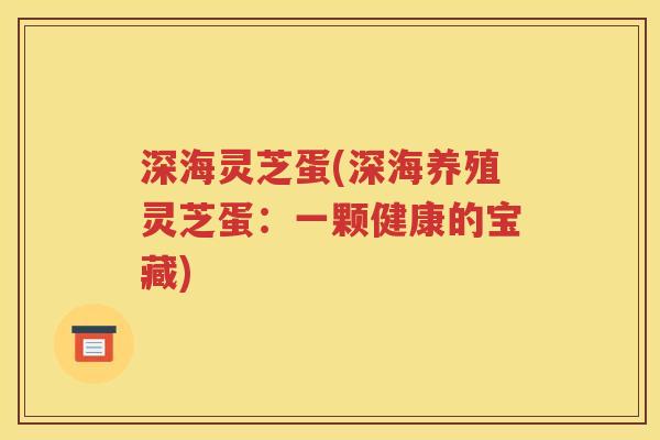 深海灵芝蛋(深海养殖灵芝蛋：一颗健康的宝藏)