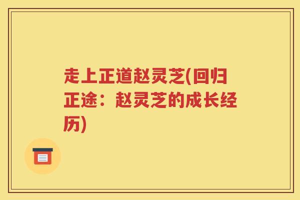 走上正道赵灵芝(回归正途：赵灵芝的成长经历)