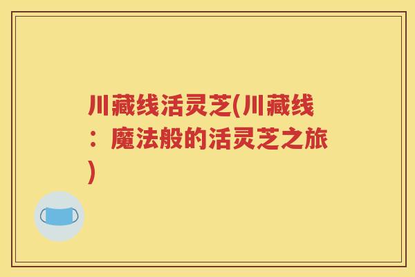 川藏线活灵芝(川藏线：魔法般的活灵芝之旅)