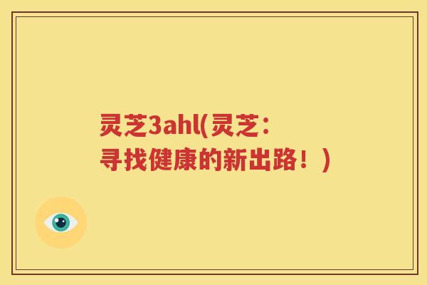灵芝3ahl(灵芝：寻找健康的新出路！)