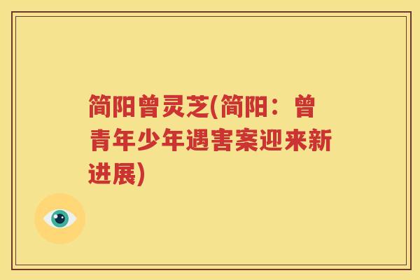 简阳曾灵芝(简阳：曾青年少年遇害案迎来新进展)
