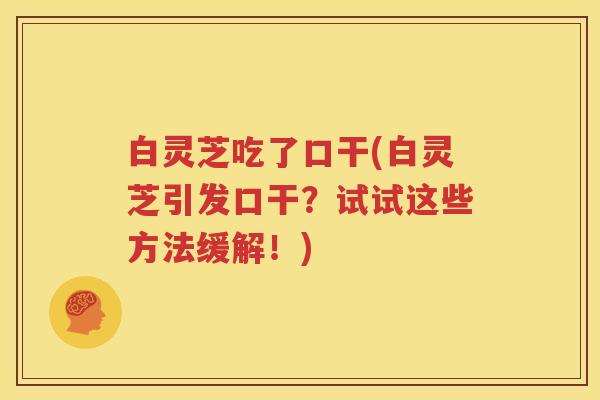 白灵芝吃了口干(白灵芝引发口干？试试这些方法缓解！)