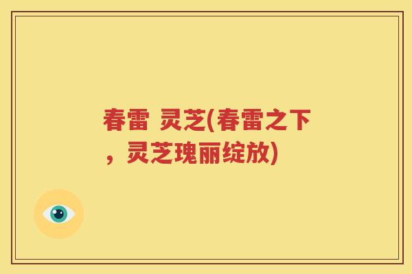 春雷 灵芝(春雷之下，灵芝瑰丽绽放)