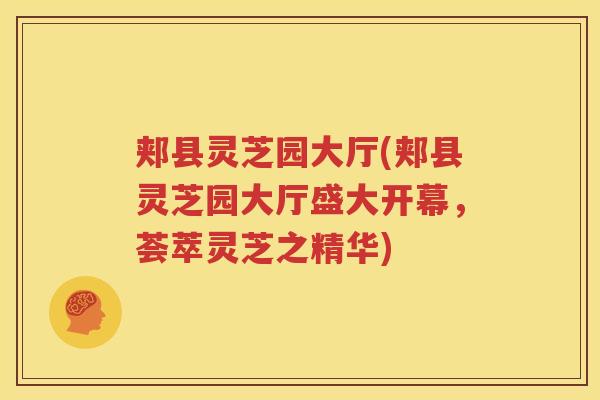 郏县灵芝园大厅(郏县灵芝园大厅盛大开幕，荟萃灵芝之精华)