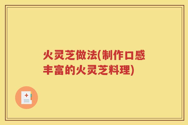 火灵芝做法(制作口感丰富的火灵芝料理)