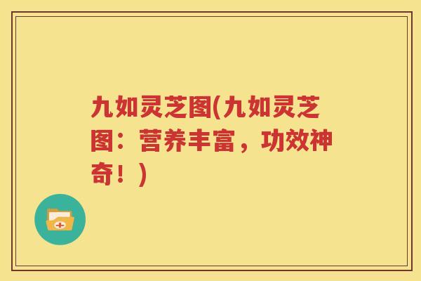 九如灵芝图(九如灵芝图：营养丰富，功效神奇！)
