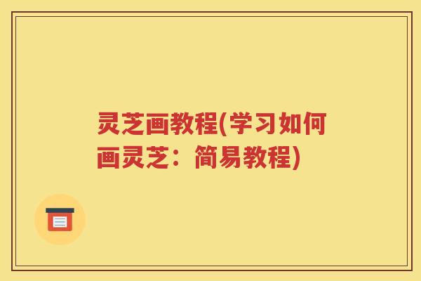 灵芝画教程(学习如何画灵芝：简易教程)