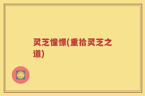 灵芝憧憬(重拾灵芝之道)