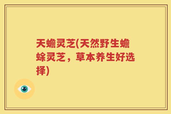 天蟾灵芝(天然野生蟾蜍灵芝，草本养生好选择)