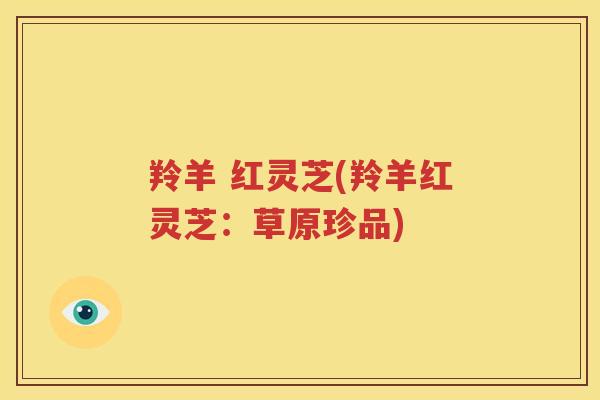 羚羊 红灵芝(羚羊红灵芝：草原珍品)