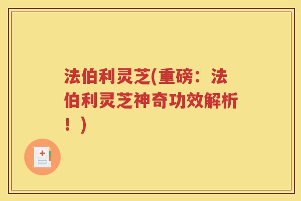 法伯利灵芝(重磅：法伯利灵芝神奇功效解析！)