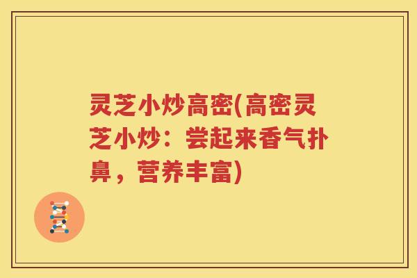 灵芝小炒高密(高密灵芝小炒：尝起来香气扑鼻，营养丰富)