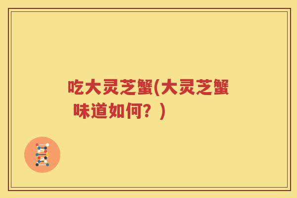 吃大灵芝蟹(大灵芝蟹 味道如何？)