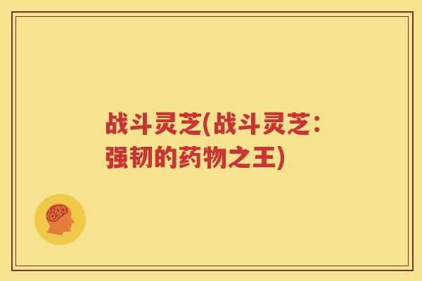 战斗灵芝(战斗灵芝：强韧的药物之王)