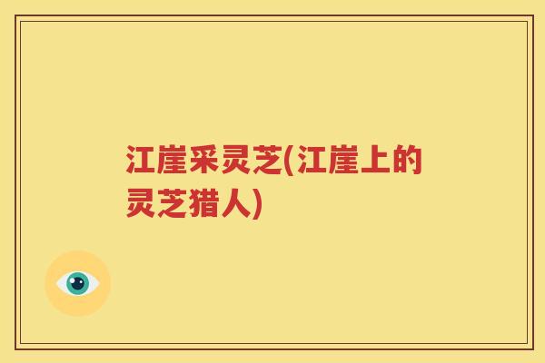 江崖采灵芝(江崖上的灵芝猎人)