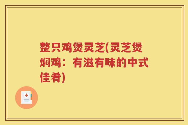 整只鸡煲灵芝(灵芝煲焖鸡：有滋有味的中式佳肴)