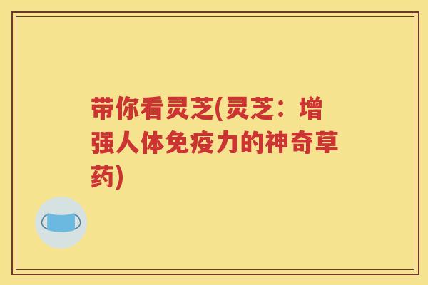 带你看灵芝(灵芝：增强人体免疫力的神奇草药)