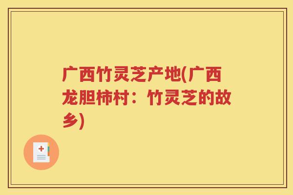 广西竹灵芝产地(广西龙胆柿村：竹灵芝的故乡)