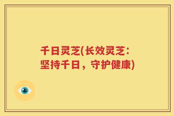 千日灵芝(长效灵芝：坚持千日，守护健康)