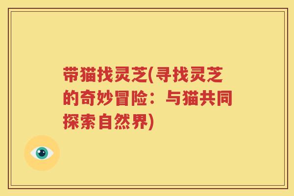 带猫找灵芝(寻找灵芝的奇妙冒险：与猫共同探索自然界)