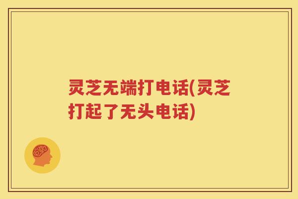 灵芝无端打电话(灵芝打起了无头电话)