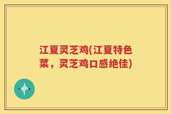 江夏灵芝鸡(江夏特色菜，灵芝鸡口感绝佳)