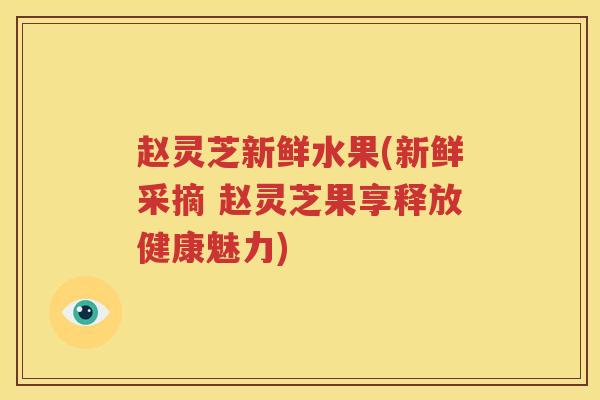 赵灵芝新鲜水果(新鲜采摘 赵灵芝果享释放健康魅力)