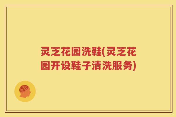 灵芝花园洗鞋(灵芝花园开设鞋子清洗服务)