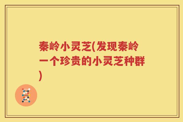 秦岭小灵芝(发现秦岭一个珍贵的小灵芝种群)