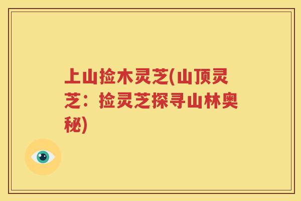 上山捡木灵芝(山顶灵芝：捡灵芝探寻山林奥秘)
