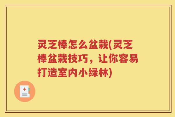 灵芝棒怎么盆栽(灵芝棒盆栽技巧，让你容易打造室内小绿林)