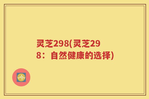 灵芝298(灵芝298：自然健康的选择)